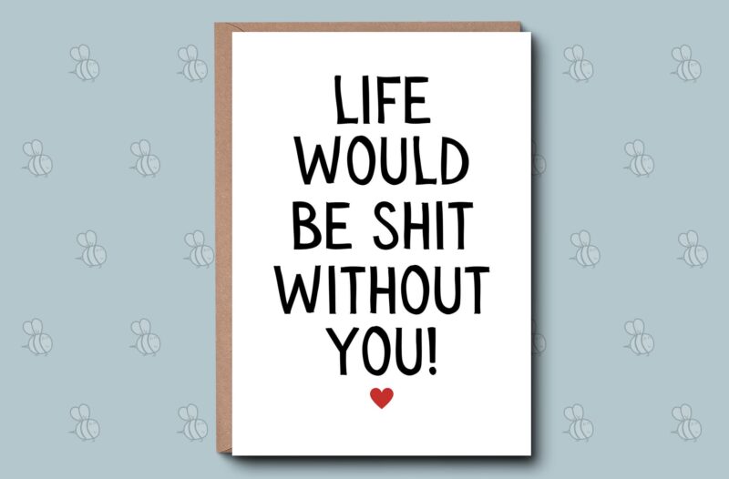 Life would be shit without you - Anniversary / Date / Cute, Funny, rude Love and Romance Irish Made cards for him, her